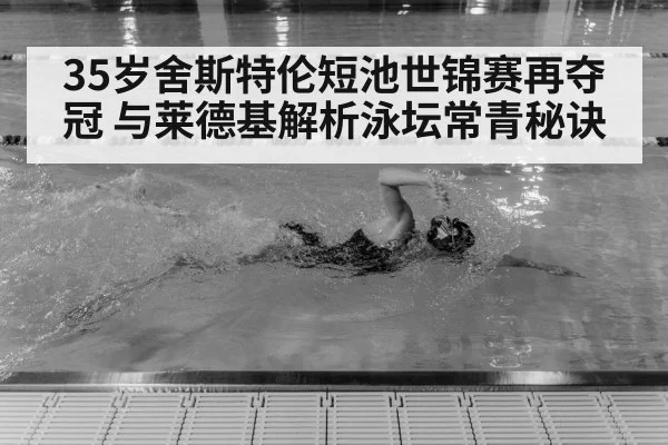 35岁舍斯特伦短池世锦赛再夺冠 与莱德基解析泳坛常青秘诀